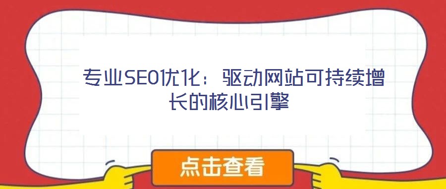  專業(yè)SEO優(yōu)化：驅(qū)動(dòng)網(wǎng)站可持續(xù)增長的核心引擎