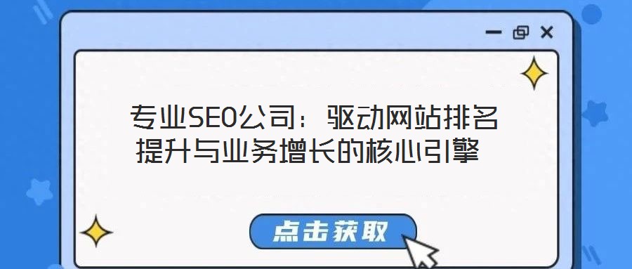  專業(yè)SEO公司：驅(qū)動(dòng)網(wǎng)站排名提升與業(yè)務(wù)增長(zhǎng)的核心引擎