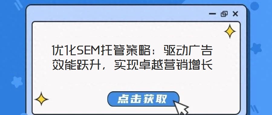 優(yōu)化SEM托管策略：驅(qū)動廣告效能躍升，實(shí)現(xiàn)卓越營銷增長