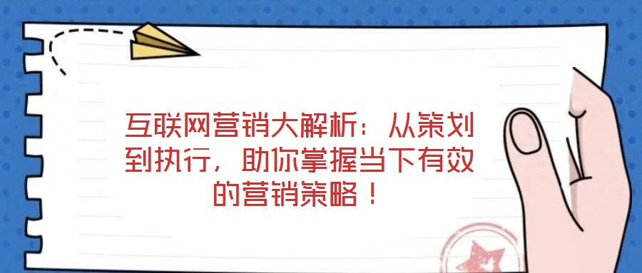 互聯(lián)網(wǎng)營銷大解析：從策劃到執(zhí)行，助你掌握當下有效的營銷策略！