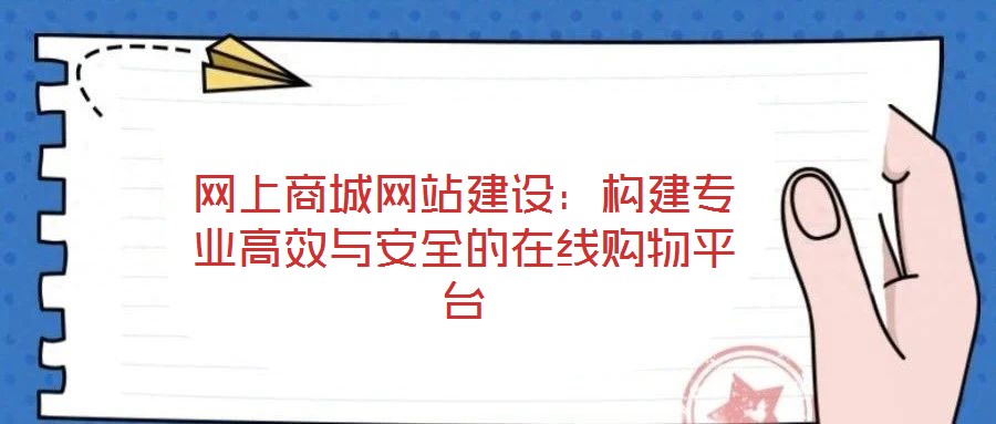 網(wǎng)上商城網(wǎng)站建設：構建專業(yè)高效與安全的在線購物平臺
