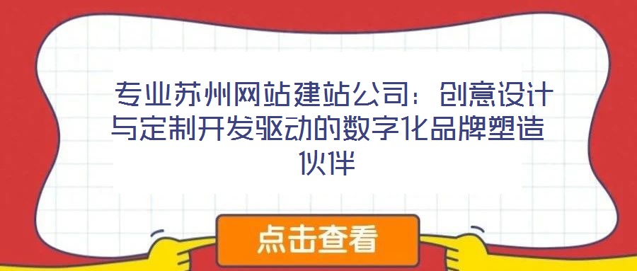  專業(yè)蘇州網(wǎng)站建站公司：創(chuàng)意設(shè)計(jì)與定制開發(fā)驅(qū)動(dòng)的數(shù)字化品牌塑造伙伴