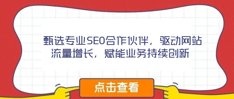 甄選專業(yè)SEO合作伙伴，驅(qū)動(dòng)網(wǎng)站流量增長(zhǎng)，賦能業(yè)務(wù)持續(xù)創(chuàng)新