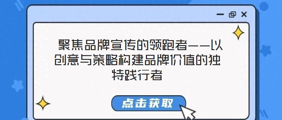  聚焦品牌宣傳的領跑者——以創(chuàng)意與策略構(gòu)建品牌價值的獨特踐行者