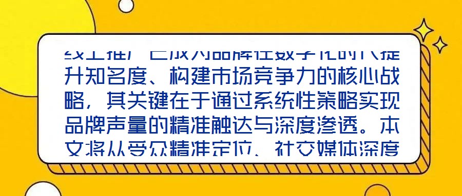 線上推廣已成為品牌在數(shù)字化時代提升知名度、構建市場競爭力的核心戰(zhàn)略，其關鍵在于通過系統(tǒng)性策略實現(xiàn)品牌聲量的精準觸達與深度滲透。本文將從受眾精準定位、社交媒體深度