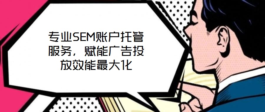 專業(yè)SEM賬戶托管服務(wù)，賦能廣告投放效能最大化