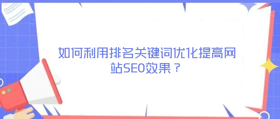 如何利用排名關(guān)鍵詞優(yōu)化提高網(wǎng)站SEO效果？