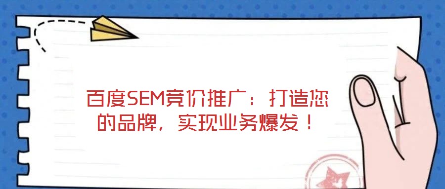 百度SEM競價(jià)推廣：打造您的品牌，實(shí)現(xiàn)業(yè)務(wù)爆發(fā)！