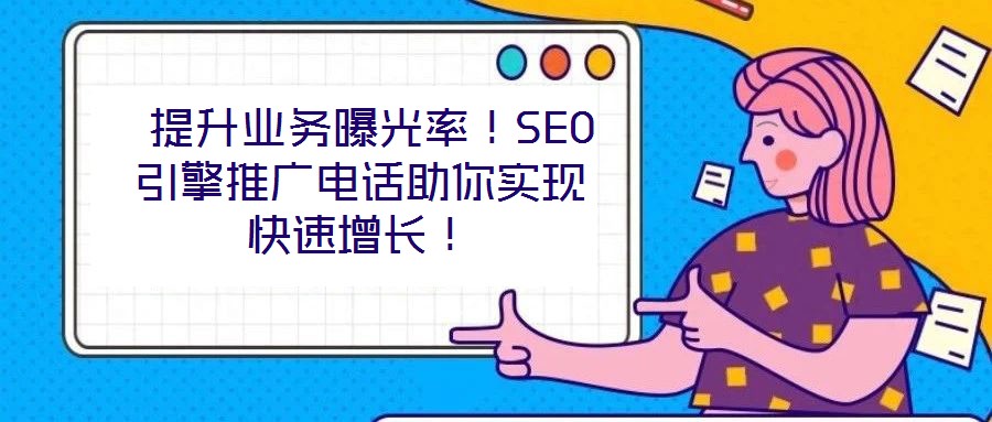  提升業(yè)務(wù)曝光率！SEO引擎推廣電話助你實(shí)現(xiàn)快速增長(zhǎng)！