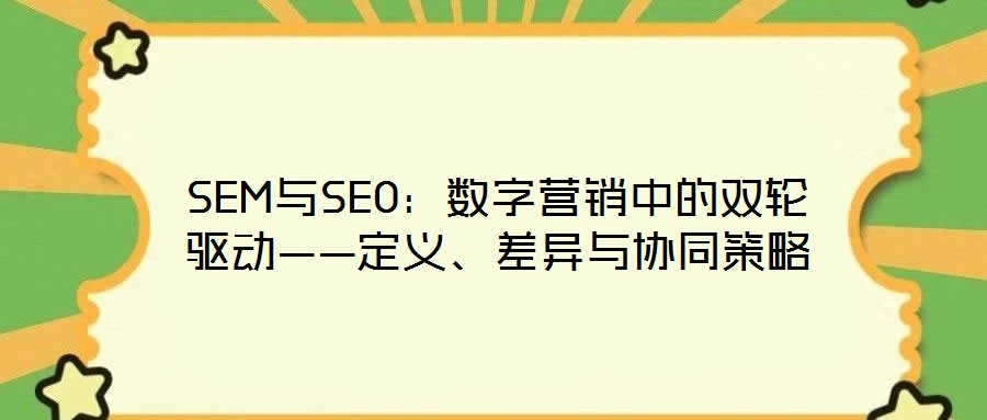 SEM與SEO：數(shù)字營銷中的雙輪驅(qū)動——定義、差異與協(xié)同策略