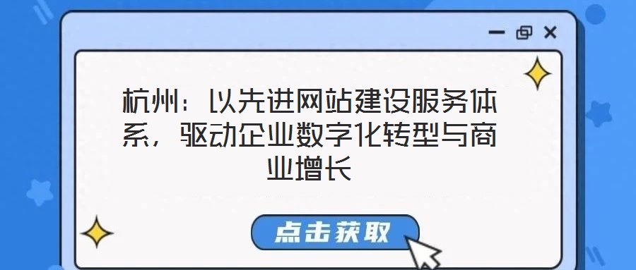 杭州：以先進網(wǎng)站建設(shè)服務體系，驅(qū)動企業(yè)數(shù)字化轉(zhuǎn)型與商業(yè)增長