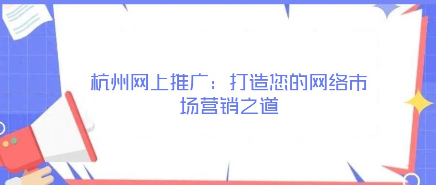 杭州網(wǎng)上推廣：打造您的網(wǎng)絡(luò)市場(chǎng)營(yíng)銷之道