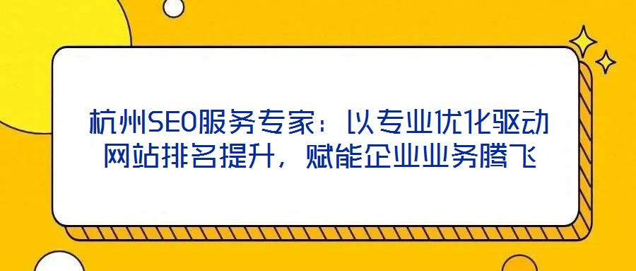 杭州SEO服務(wù)專家：以專業(yè)優(yōu)化驅(qū)動(dòng)網(wǎng)站排名提升，賦能企業(yè)業(yè)務(wù)騰飛