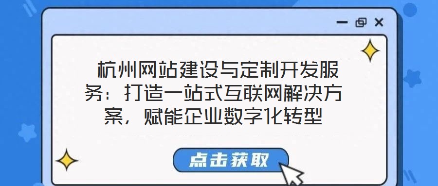  杭州網(wǎng)站建設與定制開發(fā)服務：打造一站式互聯(lián)網(wǎng)解決方案，賦能企業(yè)數(shù)字化轉型