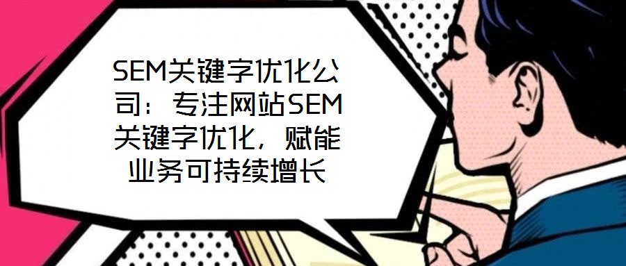 SEM關(guān)鍵字優(yōu)化公司：專(zhuān)注網(wǎng)站SEM關(guān)鍵字優(yōu)化，賦能業(yè)務(wù)可持續(xù)增長(zhǎng)