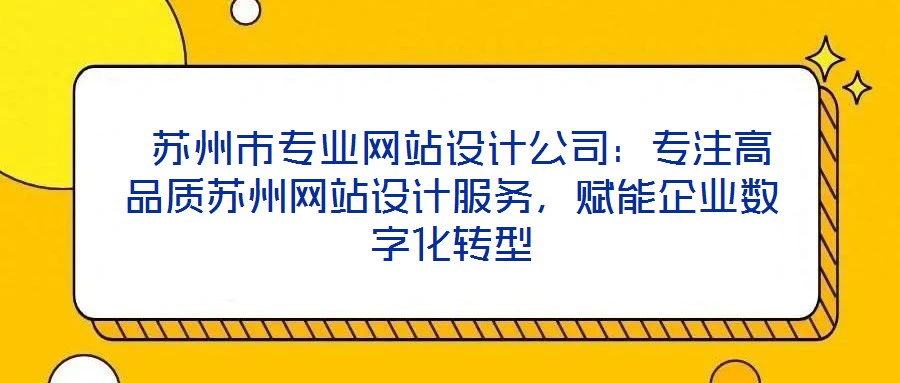  蘇州市專業(yè)網(wǎng)站設(shè)計(jì)公司：專注高品質(zhì)蘇州網(wǎng)站設(shè)計(jì)服務(wù)，賦能企業(yè)數(shù)字化轉(zhuǎn)型