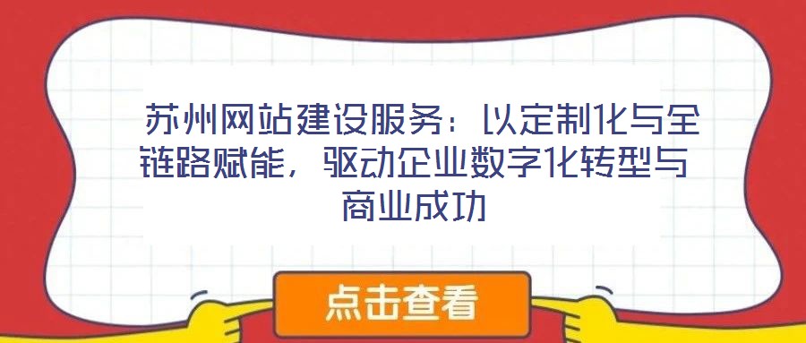  蘇州網(wǎng)站建設(shè)服務(wù)：以定制化與全鏈路賦能，驅(qū)動(dòng)企業(yè)數(shù)字化轉(zhuǎn)型與商業(yè)成功