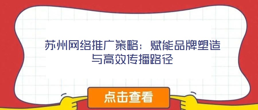 蘇州網(wǎng)絡(luò)推廣策略：賦能品牌塑造與高效傳播路徑