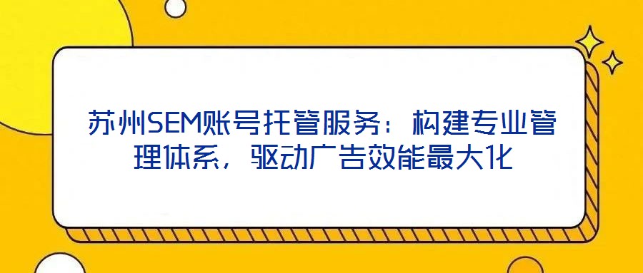 蘇州SEM賬號托管服務(wù)：構(gòu)建專業(yè)管理體系，驅(qū)動廣告效能最大化