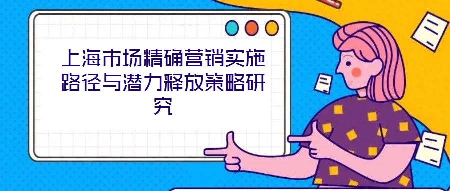上海市場精確營銷實(shí)施路徑與潛力釋放策略研究