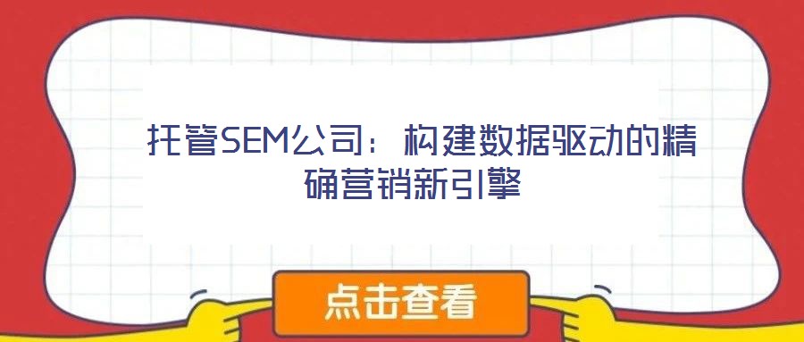  托管SEM公司：構建數(shù)據(jù)驅(qū)動的精確營銷新引擎