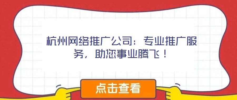 杭州網(wǎng)絡(luò)推廣公司：專業(yè)推廣服務(wù)，助您事業(yè)騰飛！