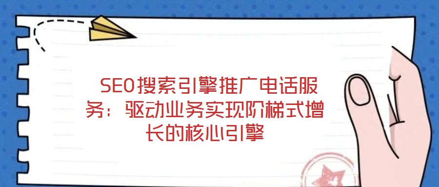  SEO搜索引擎推廣電話服務(wù)：驅(qū)動(dòng)業(yè)務(wù)實(shí)現(xiàn)階梯式增長(zhǎng)的核心引擎