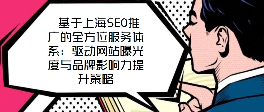  基于上海SEO推廣的全方位服務(wù)體系：驅(qū)動(dòng)網(wǎng)站曝光度與品牌影響力提升策略