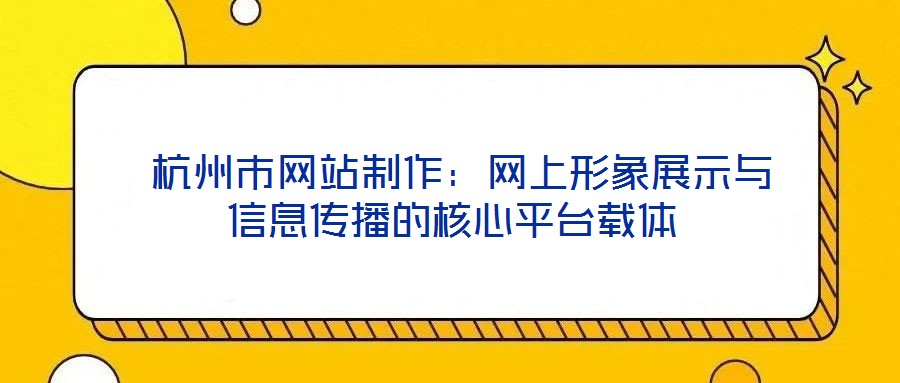  杭州市網(wǎng)站制作：網(wǎng)上形象展示與信息傳播的核心平臺載體