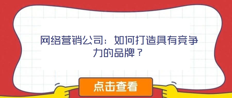 網(wǎng)絡(luò)營銷公司：如何打造具有競爭力的品牌？