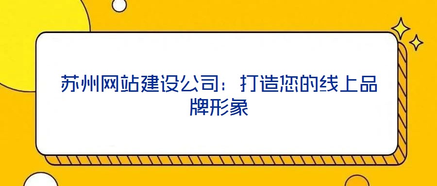 蘇州網(wǎng)站建設(shè)公司：打造您的線上品牌形象