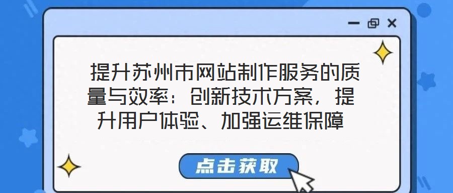  提升蘇州市網(wǎng)站制作服務(wù)的質(zhì)量與效率：創(chuàng)新技術(shù)方案，提升用戶體驗(yàn)、加強(qiáng)運(yùn)維保障