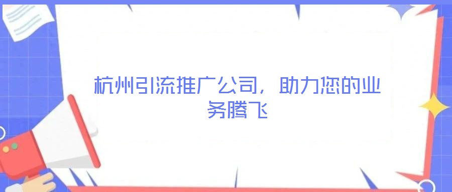 杭州引流推廣公司，助力您的業(yè)務騰飛