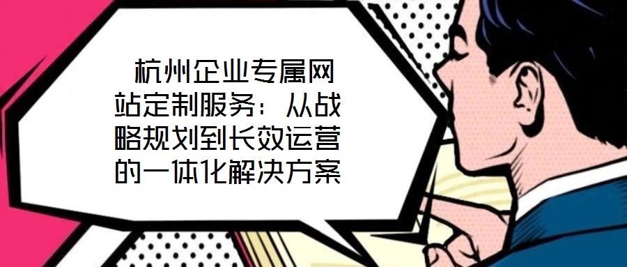  杭州企業(yè)專屬網(wǎng)站定制服務(wù)：從戰(zhàn)略規(guī)劃到長(zhǎng)效運(yùn)營(yíng)的一體化解決方案