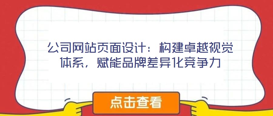 公司網(wǎng)站頁(yè)面設(shè)計(jì)：構(gòu)建卓越視覺(jué)體系，賦能品牌差異化競(jìng)爭(zhēng)力