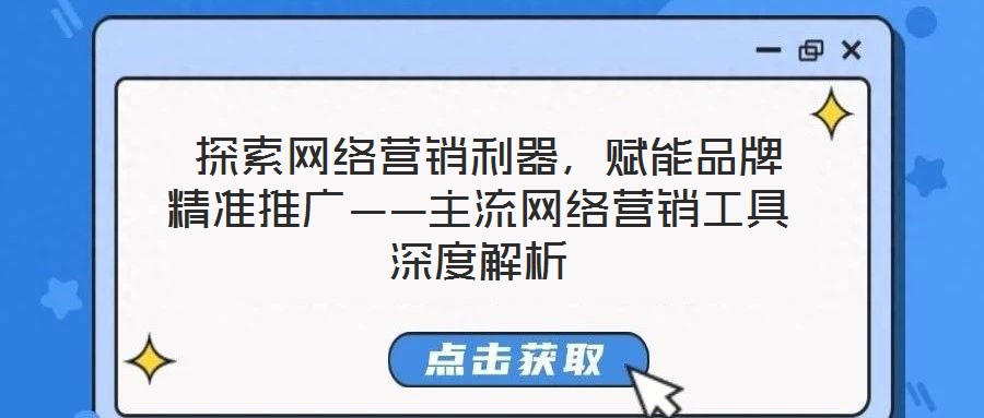  探索網(wǎng)絡(luò)營(yíng)銷(xiāo)利器，賦能品牌精準(zhǔn)推廣——主流網(wǎng)絡(luò)營(yíng)銷(xiāo)工具深度解析