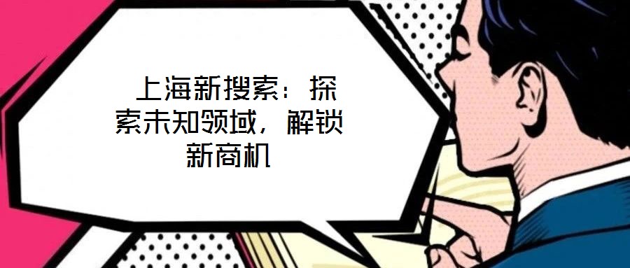  上海新搜索：探索未知領(lǐng)域，解鎖新商機(jī)
