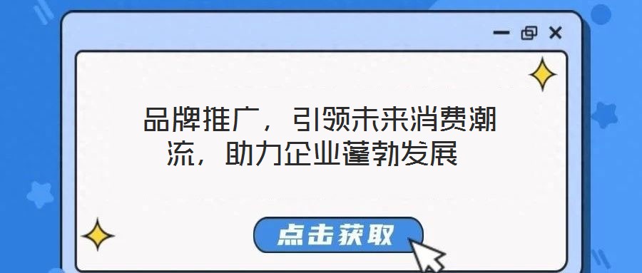  品牌推廣，引領(lǐng)未來(lái)消費(fèi)潮流，助力企業(yè)蓬勃發(fā)展