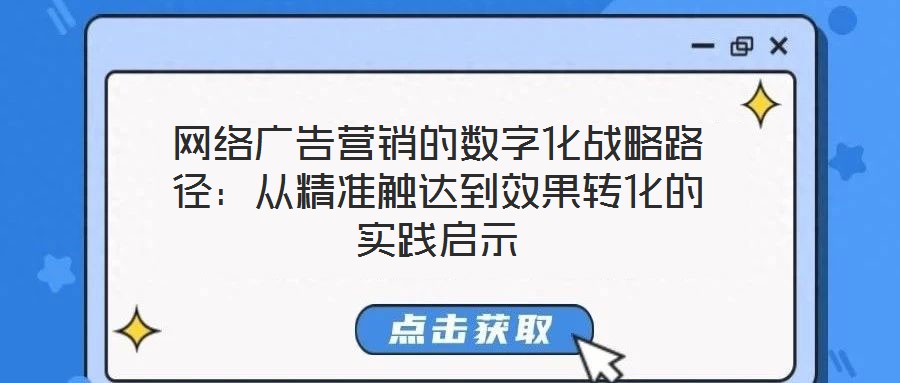 網(wǎng)絡(luò)廣告營銷的數(shù)字化戰(zhàn)略路徑：從精準(zhǔn)觸達到效果轉(zhuǎn)化的實踐啟示