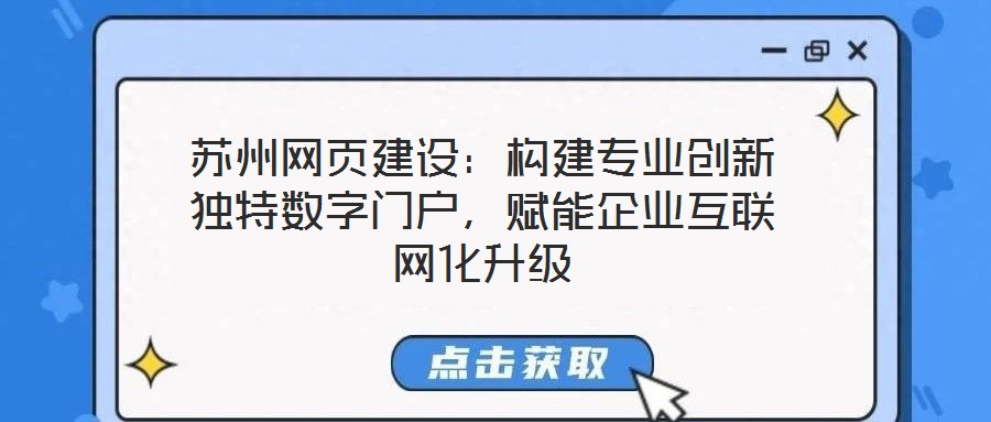 蘇州網頁建設：構建專業(yè)創(chuàng)新獨特數字門戶，賦能企業(yè)互聯網化升級