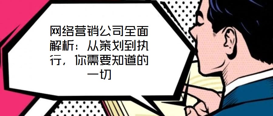 網(wǎng)絡(luò)營銷公司全面解析：從策劃到執(zhí)行，你需要知道的一切