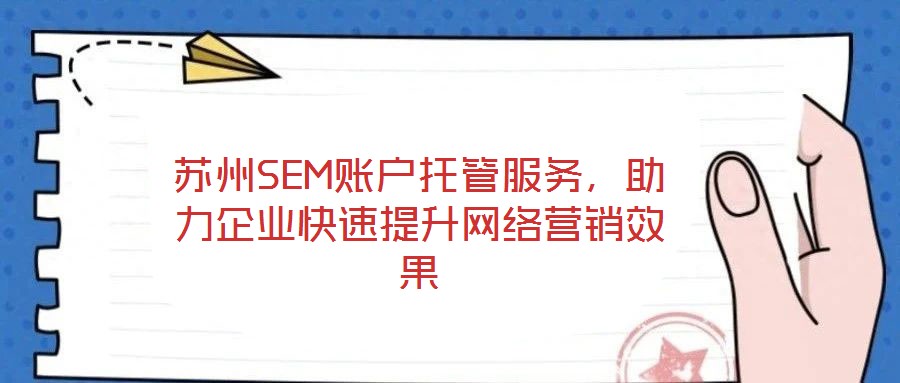 蘇州SEM賬戶托管服務(wù)，助力企業(yè)快速提升網(wǎng)絡(luò)營銷效果