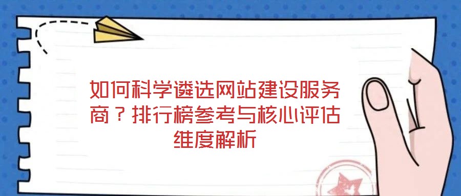 如何科學(xué)遴選網(wǎng)站建設(shè)服務(wù)商？排行榜參考與核心評估維度解析