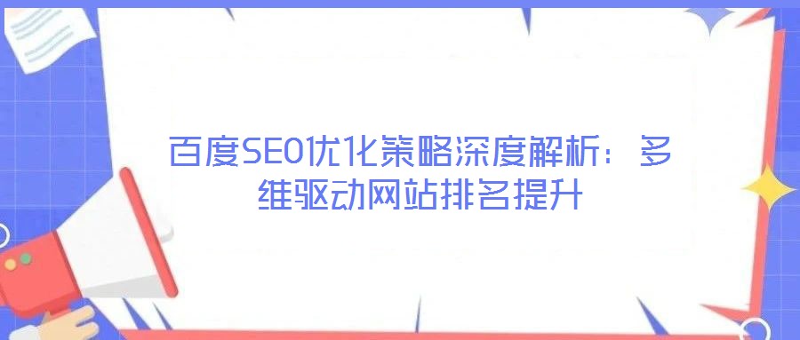 百度SEO優(yōu)化策略深度解析：多維驅(qū)動網(wǎng)站排名提升