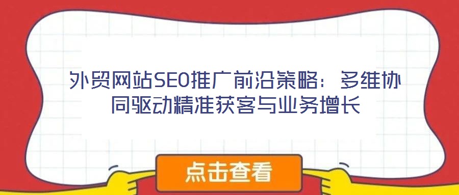 外貿網(wǎng)站SEO推廣前沿策略：多維協(xié)同驅動精準獲客與業(yè)務增長