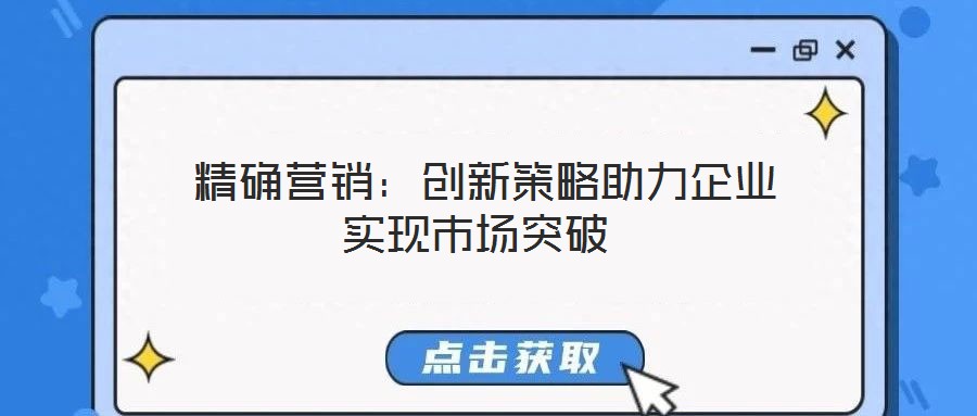  精確營(yíng)銷：創(chuàng)新策略助力企業(yè)實(shí)現(xiàn)市場(chǎng)突破