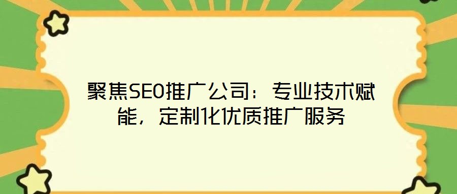 聚焦SEO推廣公司：專業(yè)技術(shù)賦能，定制化優(yōu)質(zhì)推廣服務(wù)