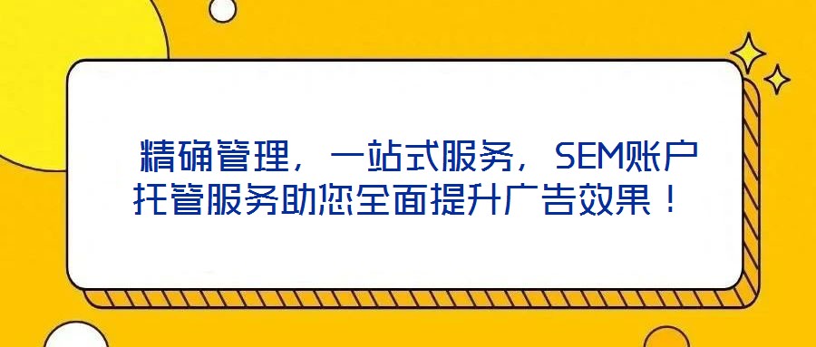  精確管理，一站式服務(wù)，SEM賬戶托管服務(wù)助您全面提升廣告效果！