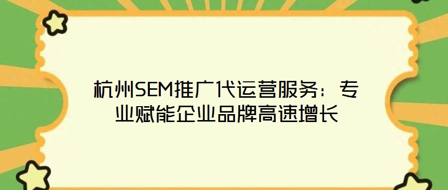 杭州SEM推廣代運(yùn)營(yíng)服務(wù)：專業(yè)賦能企業(yè)品牌高速增長(zhǎng)