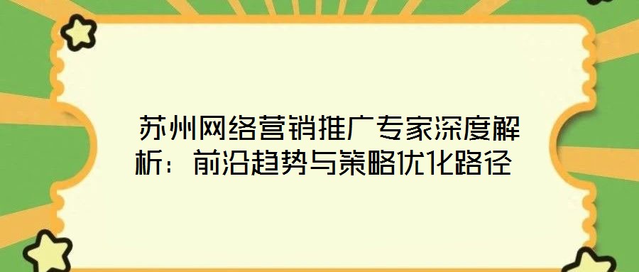  蘇州網(wǎng)絡(luò)營銷推廣專家深度解析：前沿趨勢與策略優(yōu)化路徑